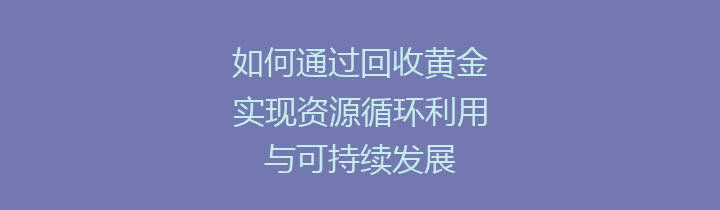 如何通过回收黄金实现资源循环利用与可持续发展