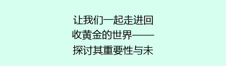 让我们一起走进回收黄金的世界——探讨其重要性与未来发展