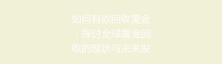 如何有效回收黄金：探讨全球黄金回收的现状与未来发展