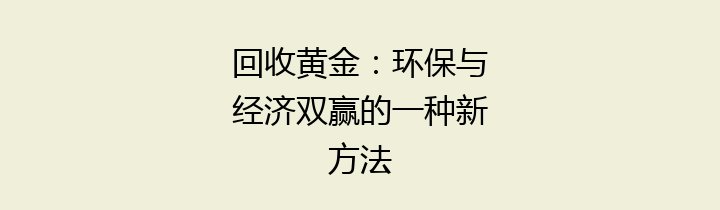回收黄金：环保与经济双赢的一种新方法