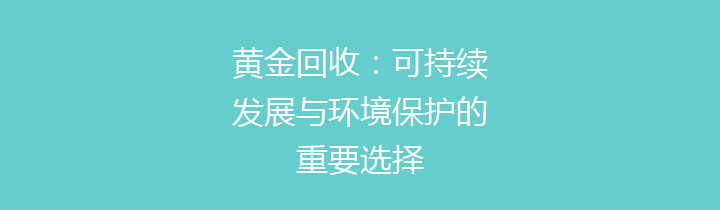 黄金回收：可持续发展与环境保护的重要选择