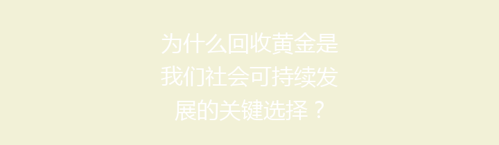 为什么回收黄金是我们社会可持续发展的关键选择？