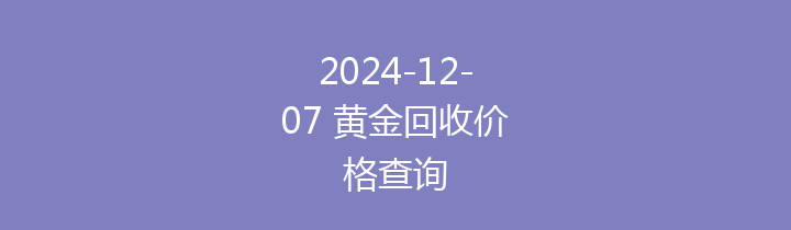 2024-12-07 黄金回收价格查询