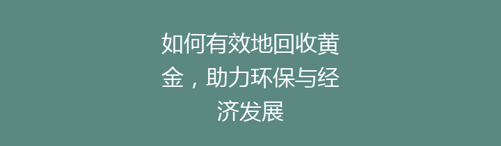 如何有效地回收黄金，助力环保与经济发展