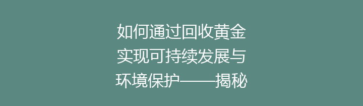 如何通过回收黄金实现可持续发展与环境保护——揭秘值得关注的黄金回收经济