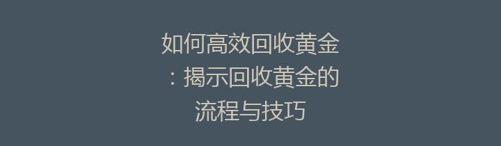 如何高效回收黄金：揭示回收黄金的流程与技巧