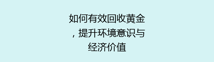 如何有效回收黄金，提升环境意识与经济价值