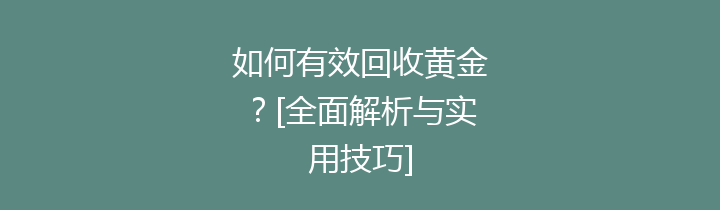 如何有效回收黄金？[全面解析与实用技巧]