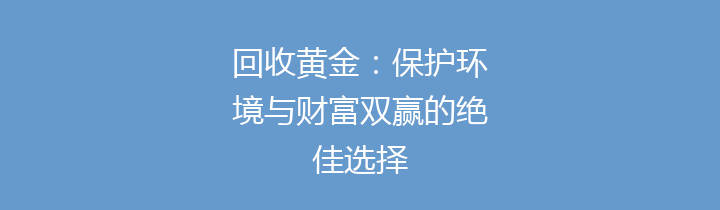 回收黄金：保护环境与财富双赢的绝佳选择