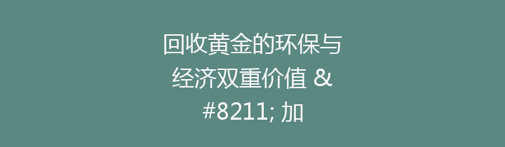 回收黄金的环保与经济双重价值 – 加速可持续未来的重要一步