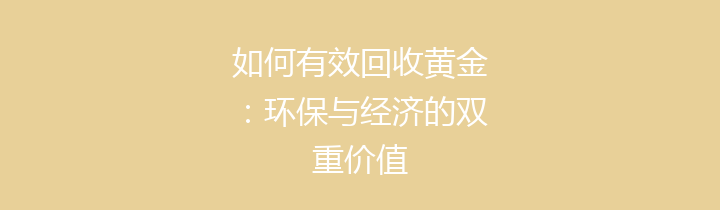 如何有效回收黄金：环保与经济的双重价值