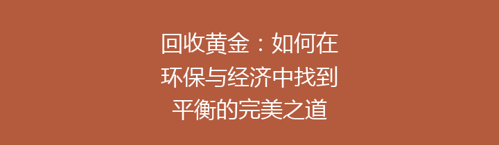 回收黄金：如何在环保与经济中找到平衡的完美之道