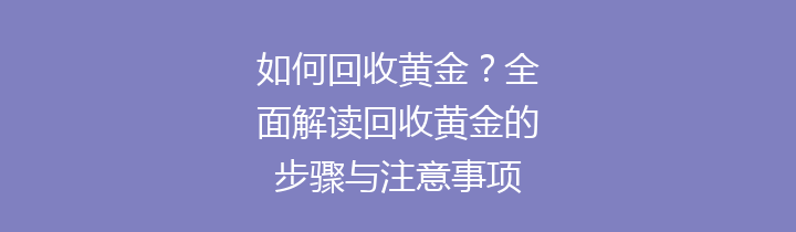 如何回收黄金？全面解读回收黄金的步骤与注意事项
