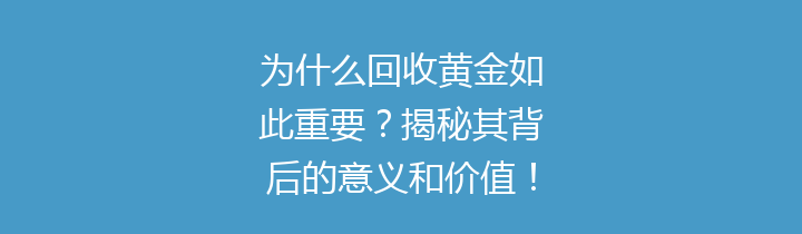 为什么回收黄金如此重要？揭秘其背后的意义和价值！