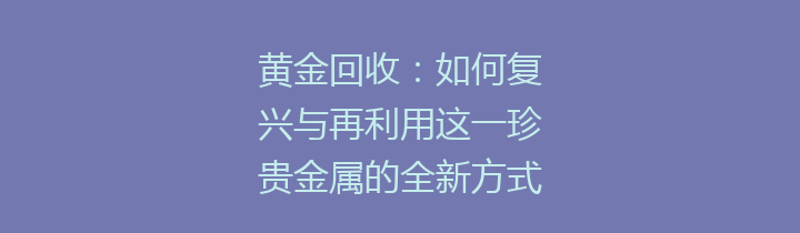 黄金回收：如何复兴与再利用这一珍贵金属的全新方式