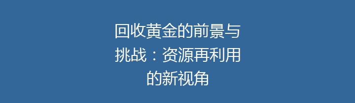 回收黄金的前景与挑战：资源再利用的新视角