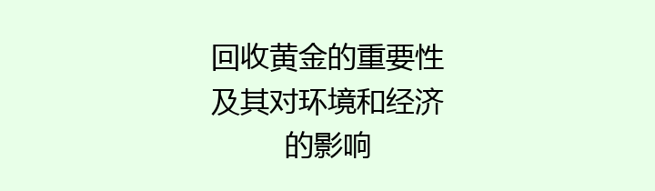 回收黄金的重要性及其对环境和经济的影响