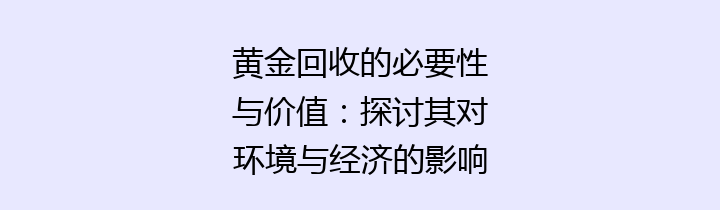 黄金回收的必要性与价值：探讨其对环境与经济的影响