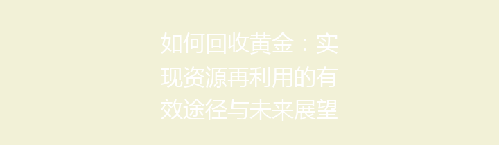 如何回收黄金：实现资源再利用的有效途径与未来展望