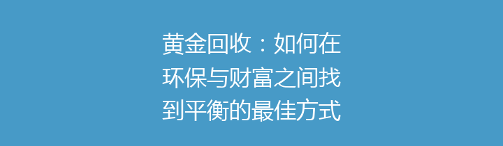 黄金回收：如何在环保与财富之间找到平衡的最佳方式？