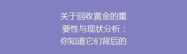 关于回收黄金的重要性与现状分析：你知道它们背后的秘密吗？