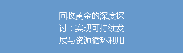 回收黄金的深度探讨：实现可持续发展与资源循环利用的关键举措