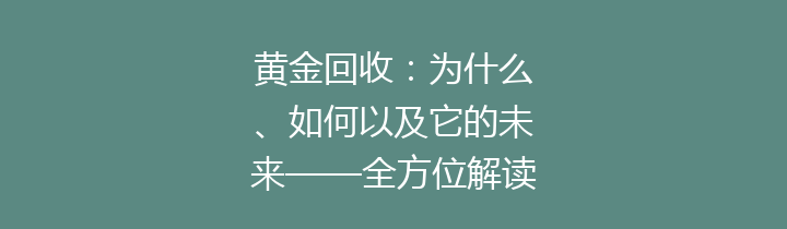 黄金回收：为什么、如何以及它的未来——全方位解读回收黄金的重要性