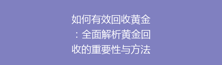 如何有效回收黄金：全面解析黄金回收的重要性与方法