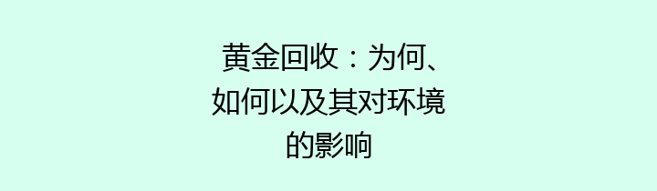 黄金回收：为何、如何以及其对环境的影响