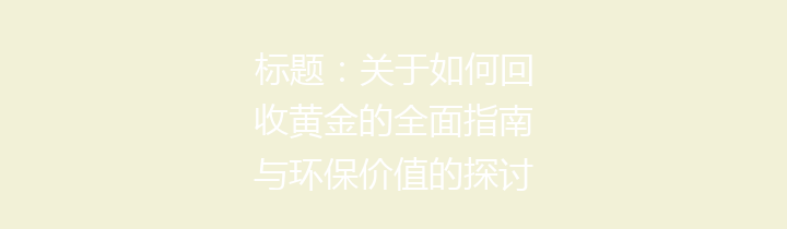 标题：关于如何回收黄金的全面指南与环保价值的探讨