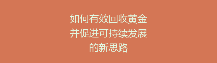 如何有效回收黄金并促进可持续发展的新思路