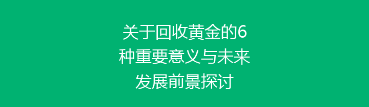 关于回收黄金的6种重要意义与未来发展前景探讨