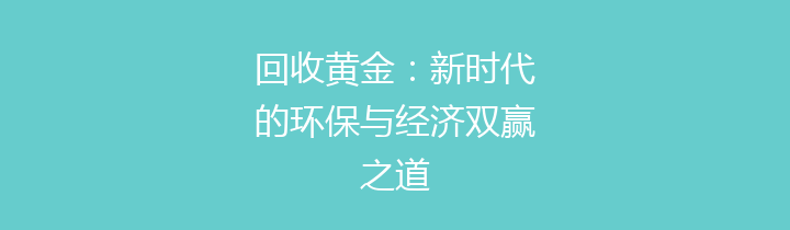 回收黄金：新时代的环保与经济双赢之道