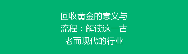 回收黄金的意义与流程：解读这一古老而现代的行业