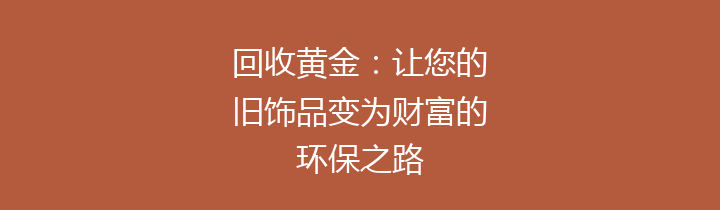 回收黄金：让您的旧饰品变为财富的环保之路