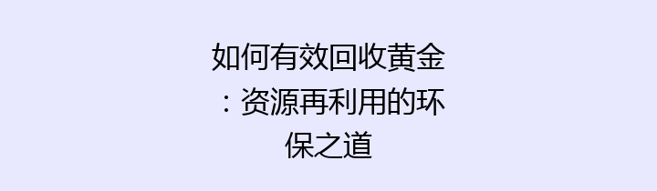 如何有效回收黄金：资源再利用的环保之道