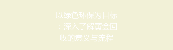 以绿色环保为目标：深入了解黄金回收的意义与流程