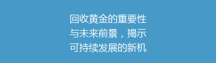 回收黄金的重要性与未来前景，揭示可持续发展的新机遇