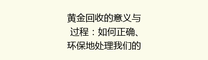 黄金回收的意义与过程：如何正确、环保地处理我们的黄金