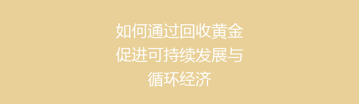 如何通过回收黄金促进可持续发展与循环经济