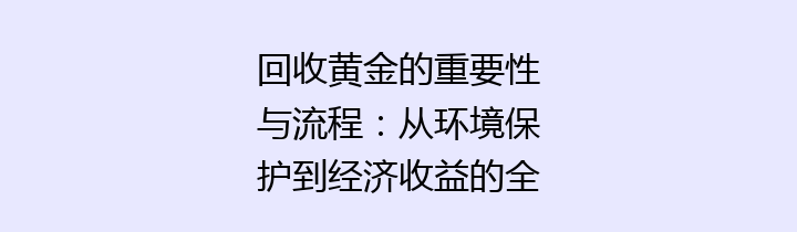 回收黄金的重要性与流程：从环境保护到经济收益的全景分析