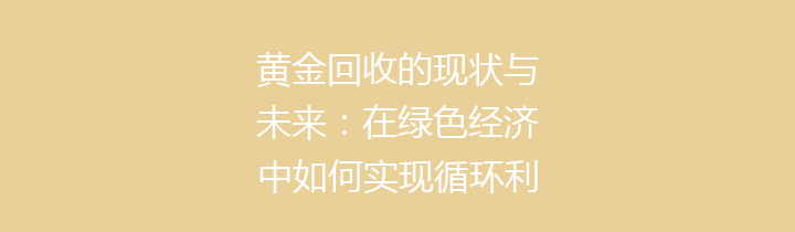 黄金回收的现状与未来：在绿色经济中如何实现循环利用
