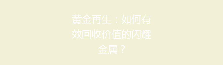 黄金再生：如何有效回收价值的闪耀金属？