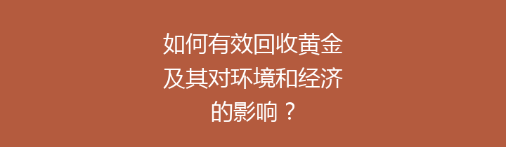 如何有效回收黄金及其对环境和经济的影响？
