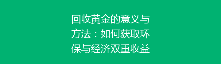 回收黄金的意义与方法：如何获取环保与经济双重收益？