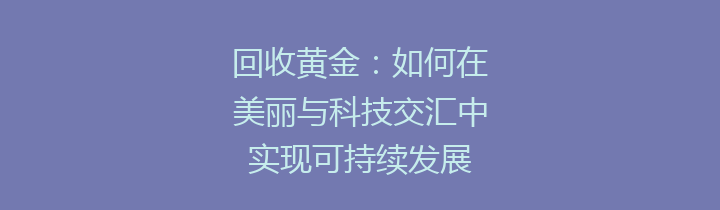 回收黄金：如何在美丽与科技交汇中实现可持续发展