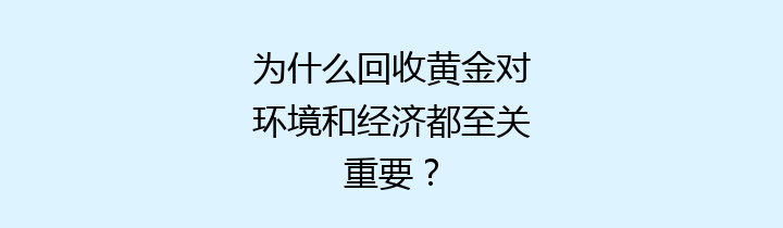 为什么回收黄金对环境和经济都至关重要？