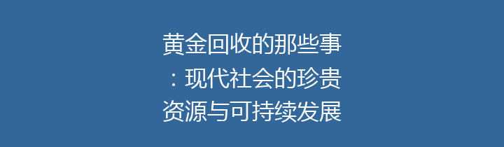 黄金回收的那些事：现代社会的珍贵资源与可持续发展之道