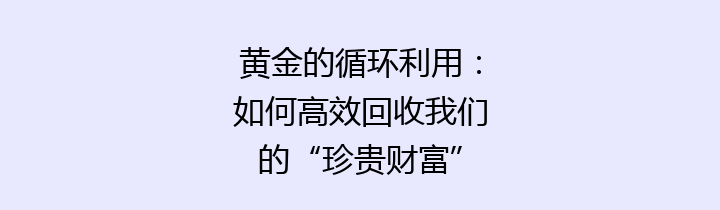 黄金的循环利用：如何高效回收我们的“珍贵财富”