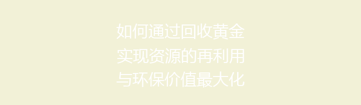 如何通过回收黄金实现资源的再利用与环保价值最大化